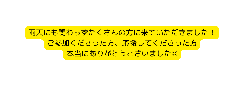 雨天にも関わらずたくさんの方に来ていただきました ご参加くださった方 応援してくださった方 本当にありがとうございました